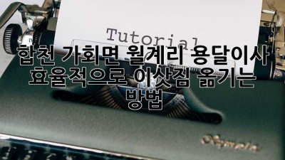 합천 가회면 월계리 용달이사, 효율적으로 이삿짐 옮기는 방법