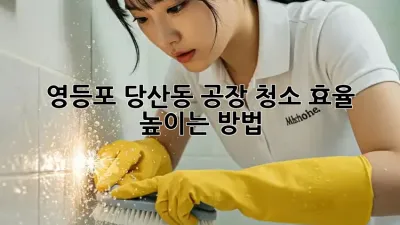 영등포 당산동 공장 청소, 효율 높이는 방법!